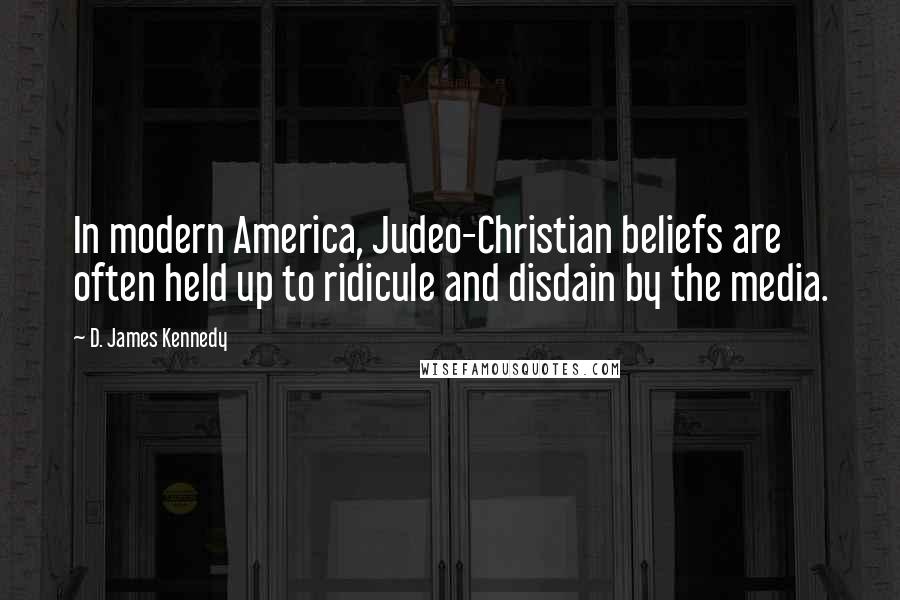 D. James Kennedy Quotes: In modern America, Judeo-Christian beliefs are often held up to ridicule and disdain by the media.