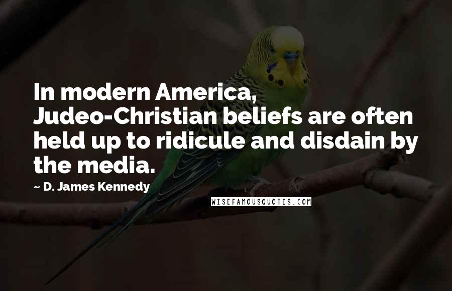 D. James Kennedy Quotes: In modern America, Judeo-Christian beliefs are often held up to ridicule and disdain by the media.