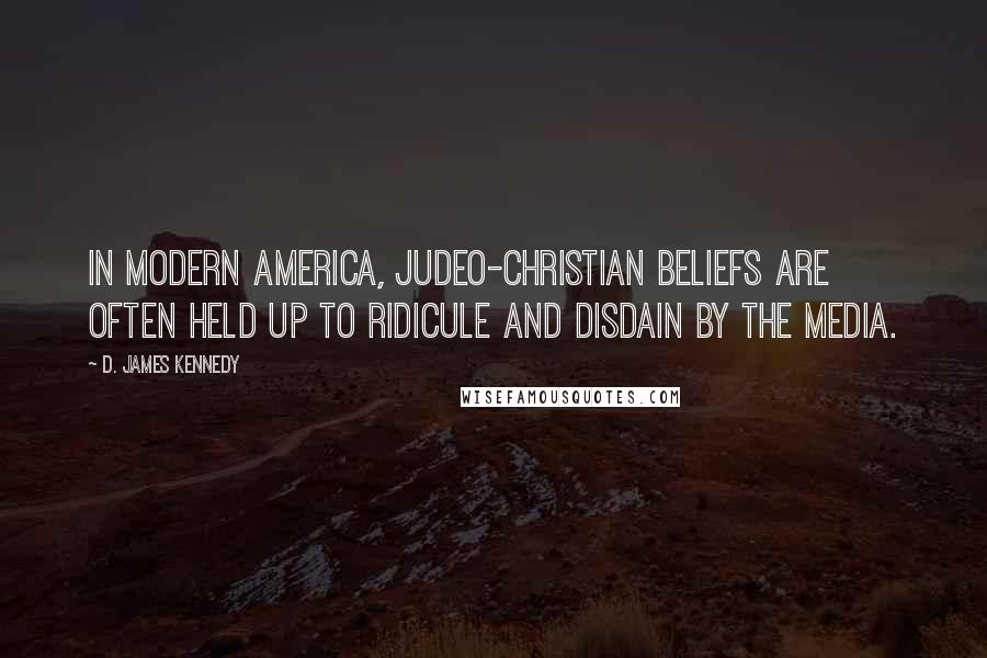 D. James Kennedy Quotes: In modern America, Judeo-Christian beliefs are often held up to ridicule and disdain by the media.