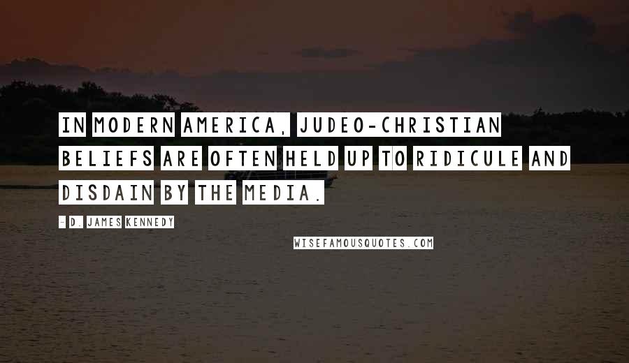 D. James Kennedy Quotes: In modern America, Judeo-Christian beliefs are often held up to ridicule and disdain by the media.