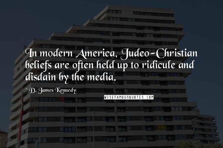 D. James Kennedy Quotes: In modern America, Judeo-Christian beliefs are often held up to ridicule and disdain by the media.