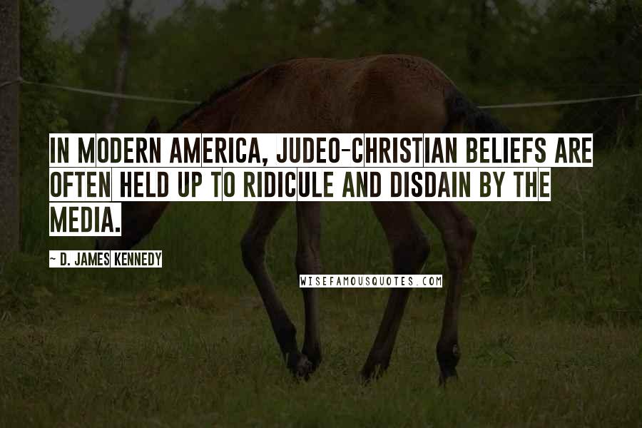 D. James Kennedy Quotes: In modern America, Judeo-Christian beliefs are often held up to ridicule and disdain by the media.