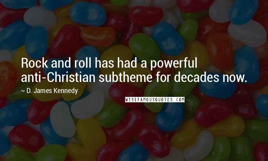 D. James Kennedy Quotes: Rock and roll has had a powerful anti-Christian subtheme for decades now.