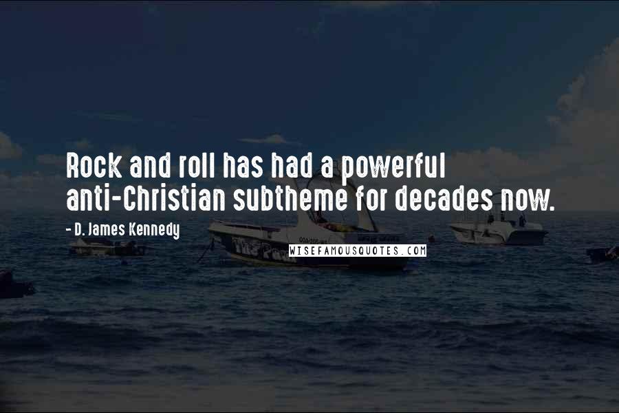 D. James Kennedy Quotes: Rock and roll has had a powerful anti-Christian subtheme for decades now.