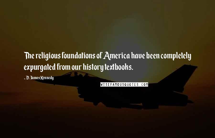 D. James Kennedy Quotes: The religious foundations of America have been completely expurgated from our history textbooks.