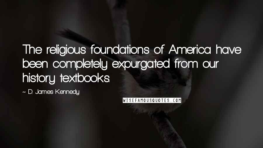 D. James Kennedy Quotes: The religious foundations of America have been completely expurgated from our history textbooks.