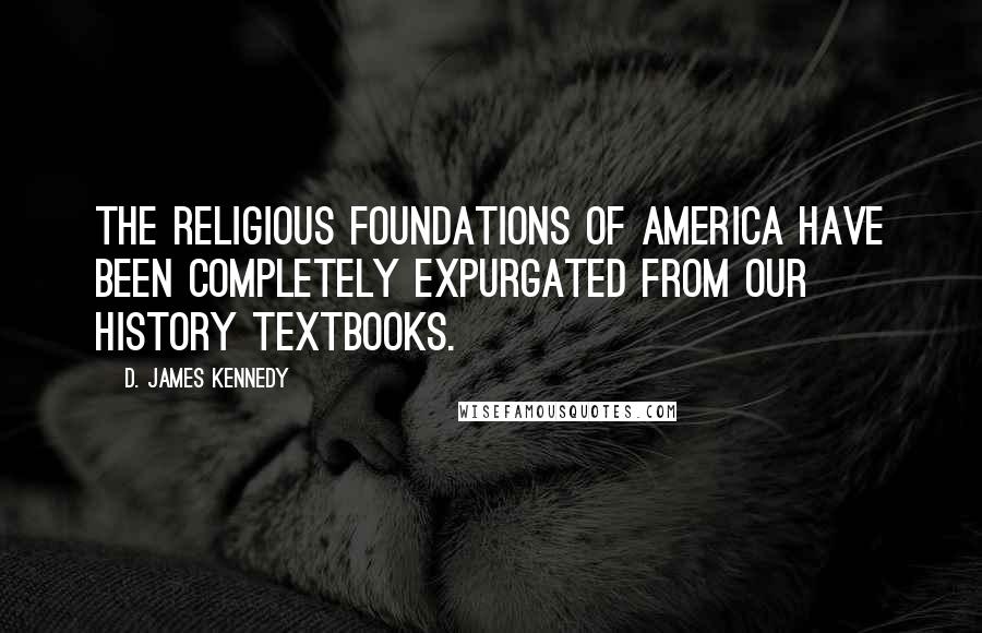 D. James Kennedy Quotes: The religious foundations of America have been completely expurgated from our history textbooks.
