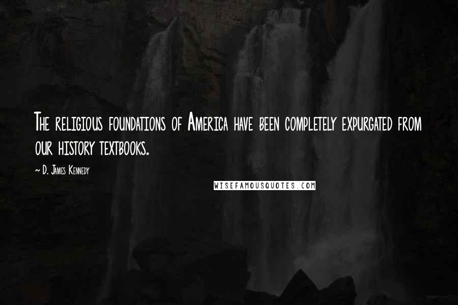 D. James Kennedy Quotes: The religious foundations of America have been completely expurgated from our history textbooks.