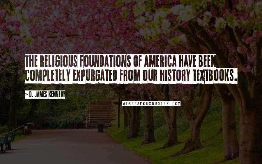 D. James Kennedy Quotes: The religious foundations of America have been completely expurgated from our history textbooks.