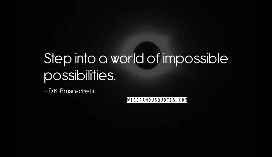 D.K. Brusaschetti Quotes: Step into a world of impossible possibilities.