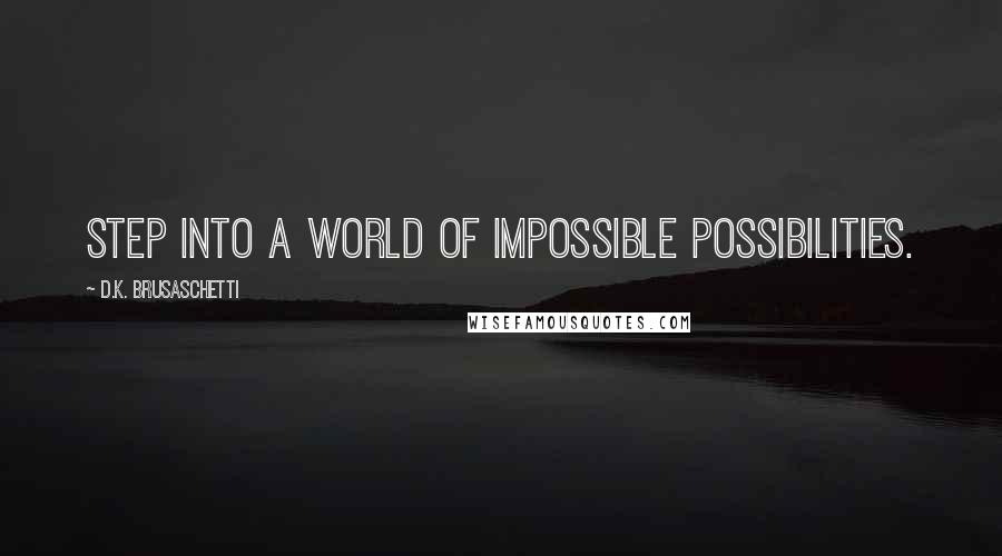 D.K. Brusaschetti Quotes: Step into a world of impossible possibilities.