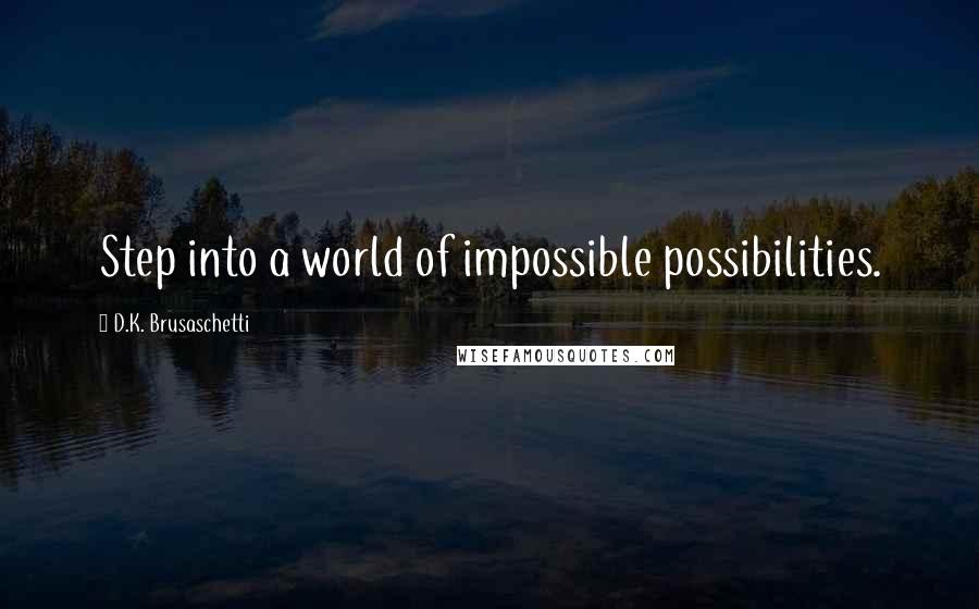 D.K. Brusaschetti Quotes: Step into a world of impossible possibilities.