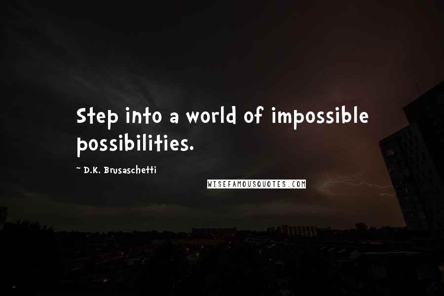 D.K. Brusaschetti Quotes: Step into a world of impossible possibilities.