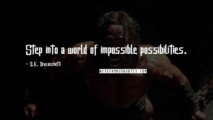 D.K. Brusaschetti Quotes: Step into a world of impossible possibilities.