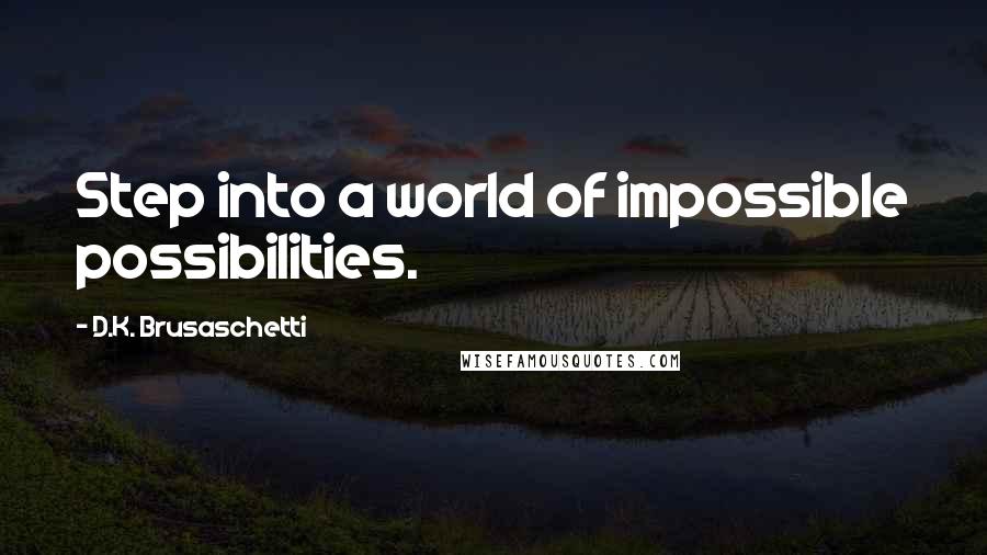 D.K. Brusaschetti Quotes: Step into a world of impossible possibilities.