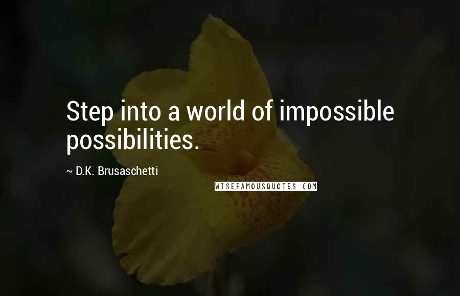 D.K. Brusaschetti Quotes: Step into a world of impossible possibilities.