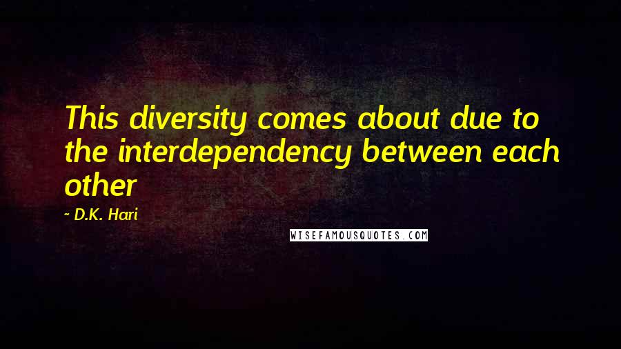 D.K. Hari Quotes: This diversity comes about due to the interdependency between each other