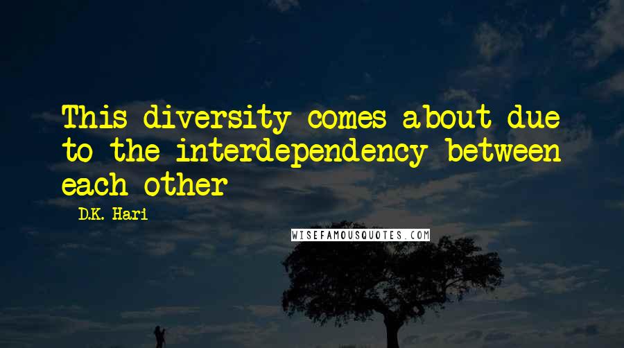 D.K. Hari Quotes: This diversity comes about due to the interdependency between each other