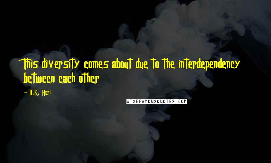 D.K. Hari Quotes: This diversity comes about due to the interdependency between each other