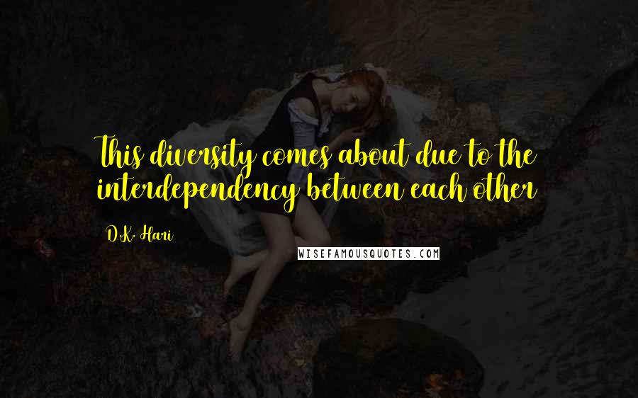 D.K. Hari Quotes: This diversity comes about due to the interdependency between each other