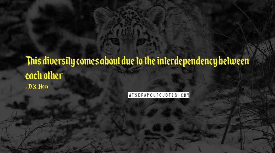 D.K. Hari Quotes: This diversity comes about due to the interdependency between each other
