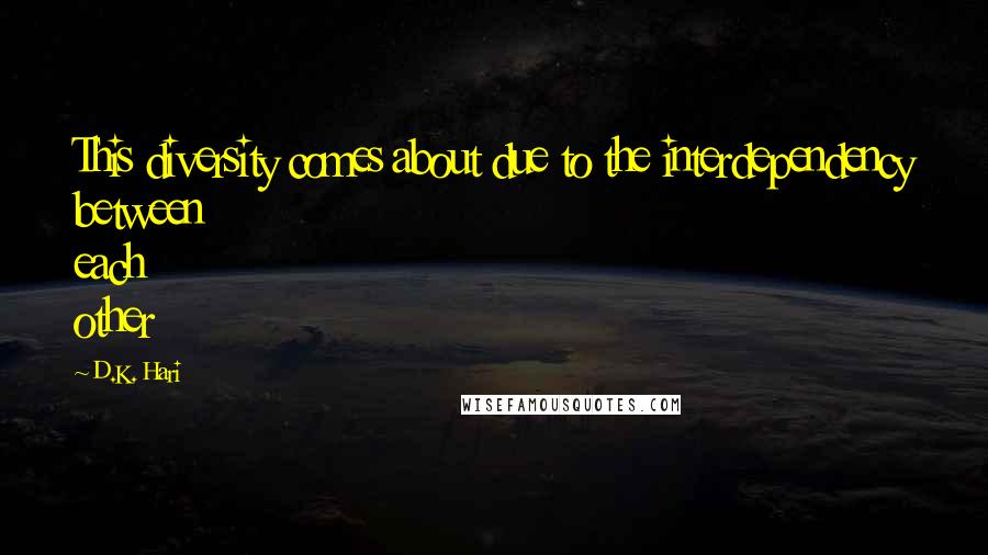 D.K. Hari Quotes: This diversity comes about due to the interdependency between each other