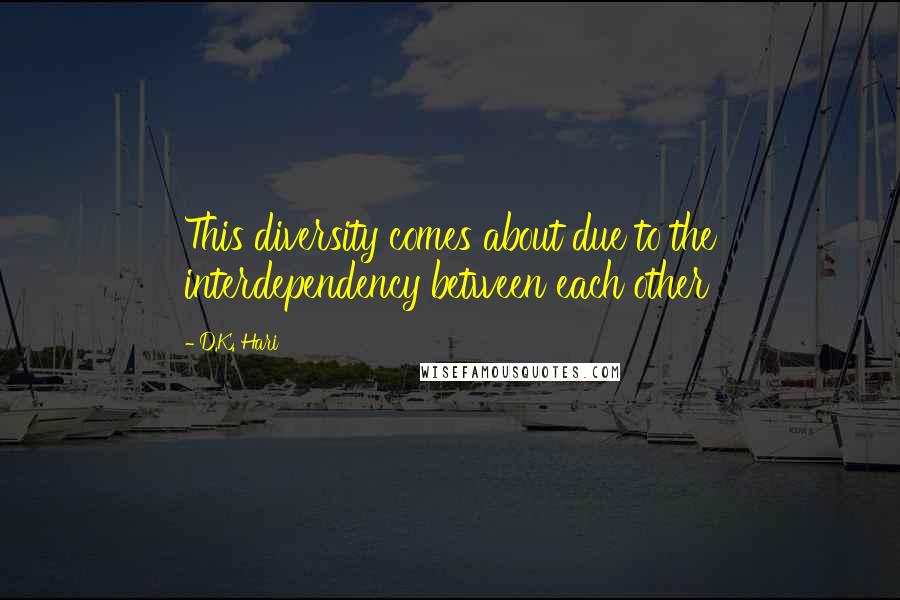 D.K. Hari Quotes: This diversity comes about due to the interdependency between each other