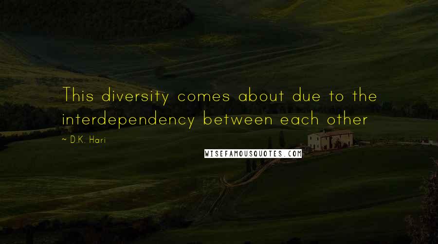 D.K. Hari Quotes: This diversity comes about due to the interdependency between each other