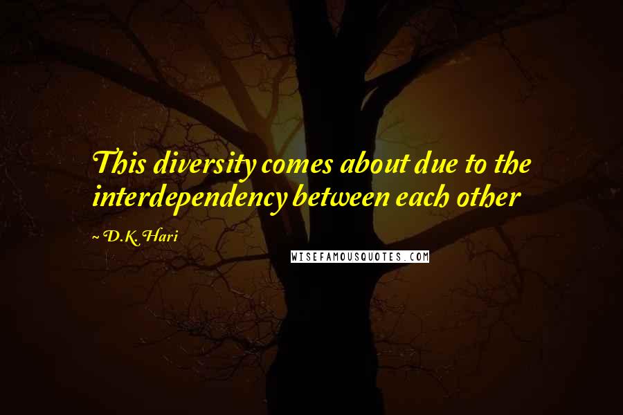 D.K. Hari Quotes: This diversity comes about due to the interdependency between each other