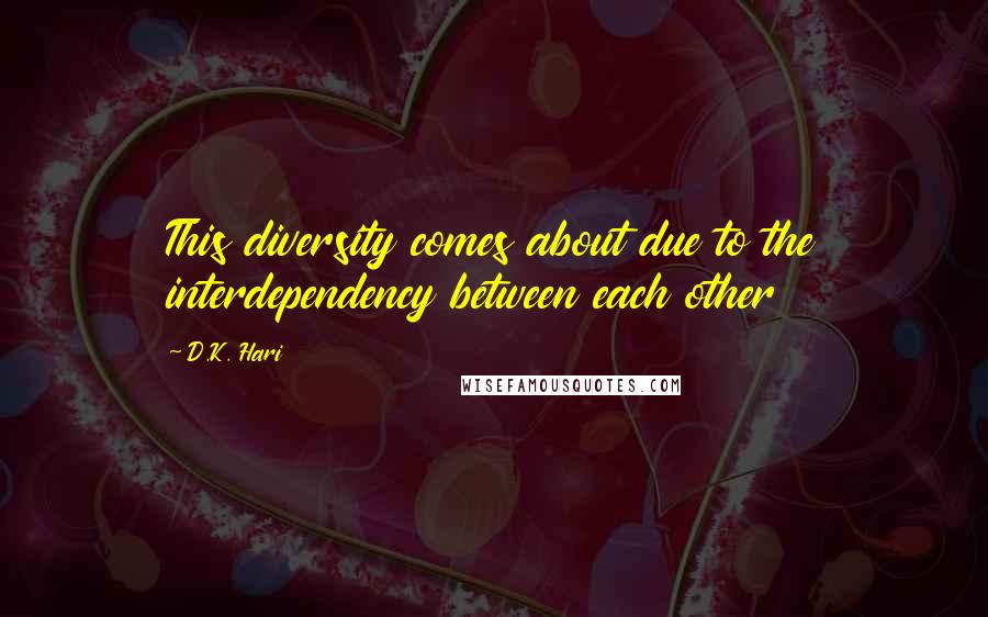 D.K. Hari Quotes: This diversity comes about due to the interdependency between each other