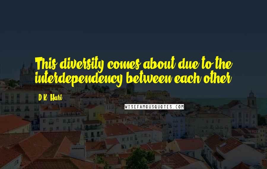 D.K. Hari Quotes: This diversity comes about due to the interdependency between each other
