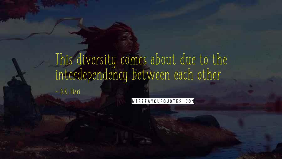 D.K. Hari Quotes: This diversity comes about due to the interdependency between each other