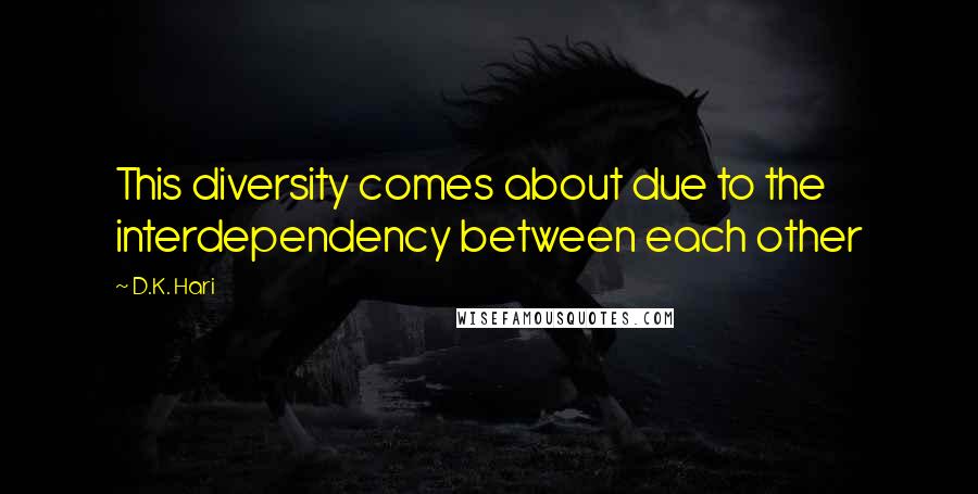 D.K. Hari Quotes: This diversity comes about due to the interdependency between each other