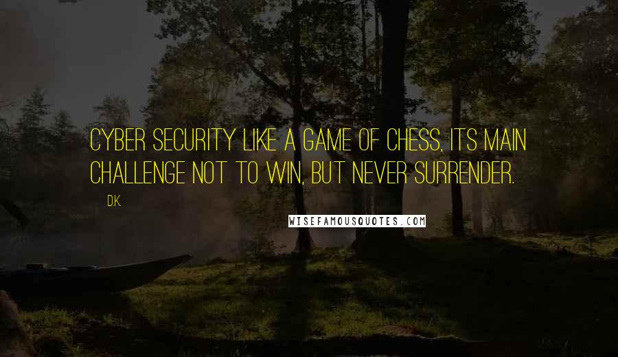 D.K. Quotes: Cyber security like a game of chess, its main challenge not to win, but never surrender.