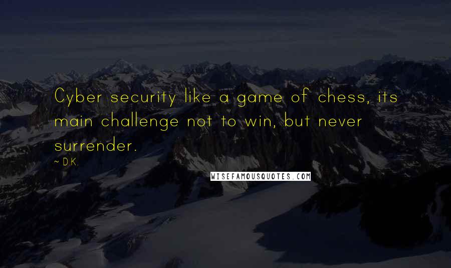 D.K. Quotes: Cyber security like a game of chess, its main challenge not to win, but never surrender.