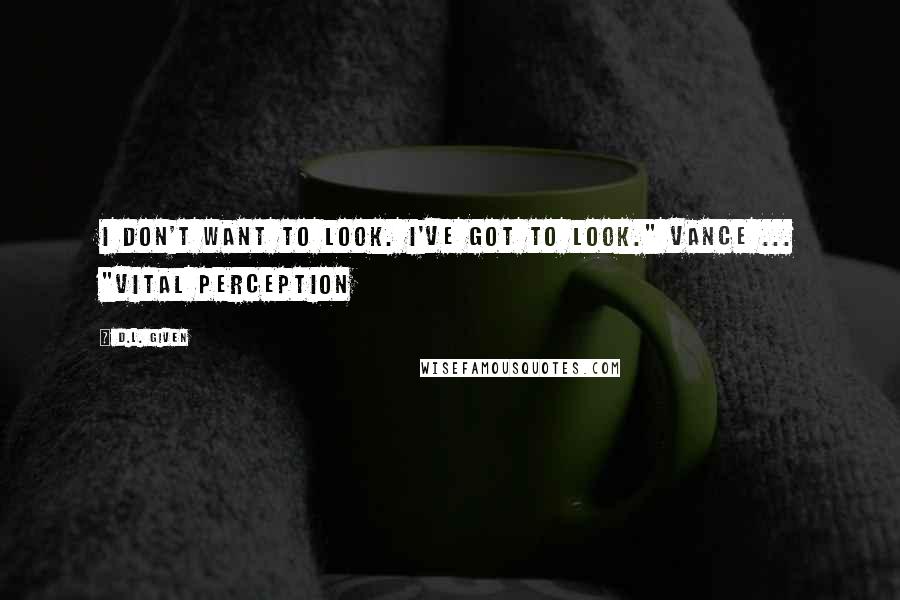 D.L. Given Quotes: I don't want to look. I've got to look." Vance ... "Vital Perception