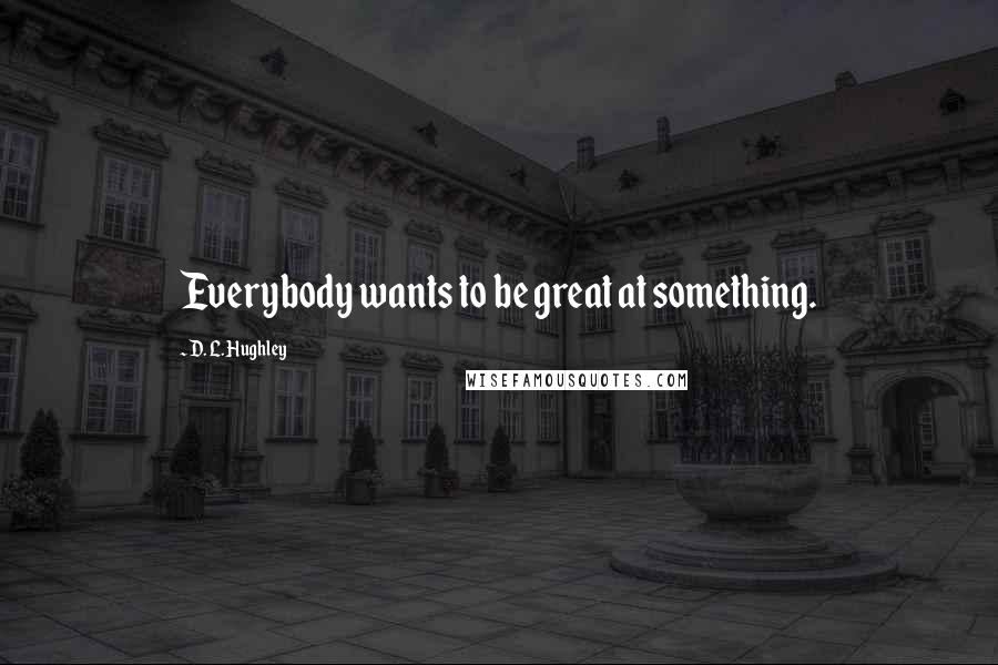 D. L. Hughley Quotes: Everybody wants to be great at something.