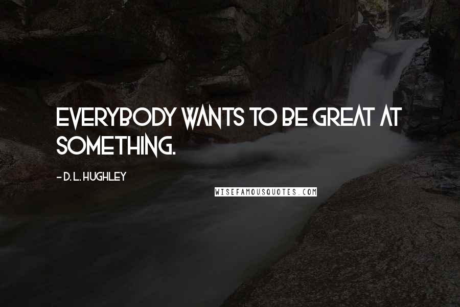 D. L. Hughley Quotes: Everybody wants to be great at something.