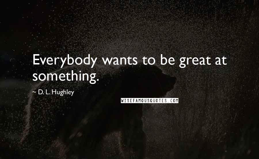 D. L. Hughley Quotes: Everybody wants to be great at something.