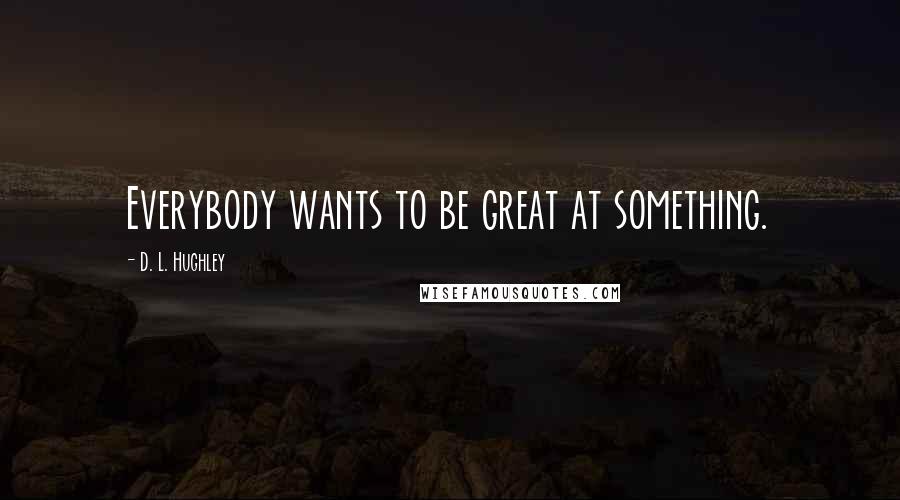 D. L. Hughley Quotes: Everybody wants to be great at something.