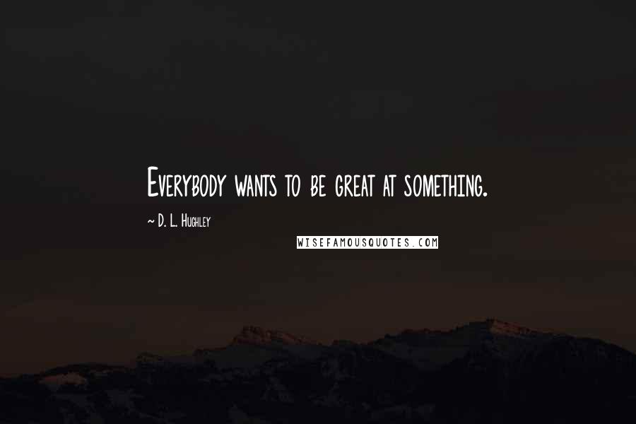 D. L. Hughley Quotes: Everybody wants to be great at something.