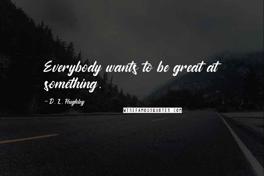 D. L. Hughley Quotes: Everybody wants to be great at something.