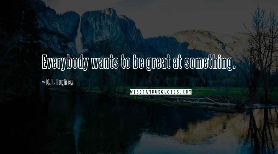 D. L. Hughley Quotes: Everybody wants to be great at something.