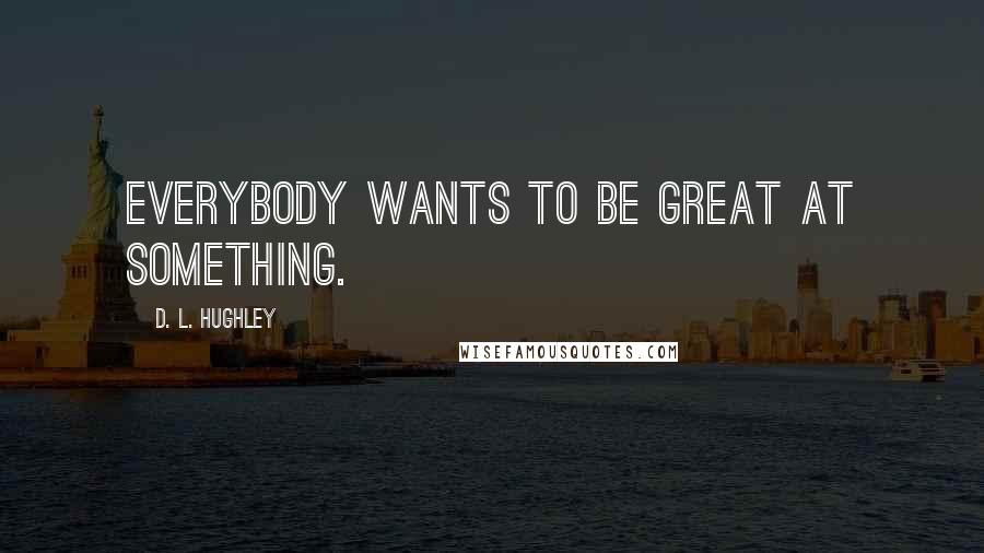 D. L. Hughley Quotes: Everybody wants to be great at something.