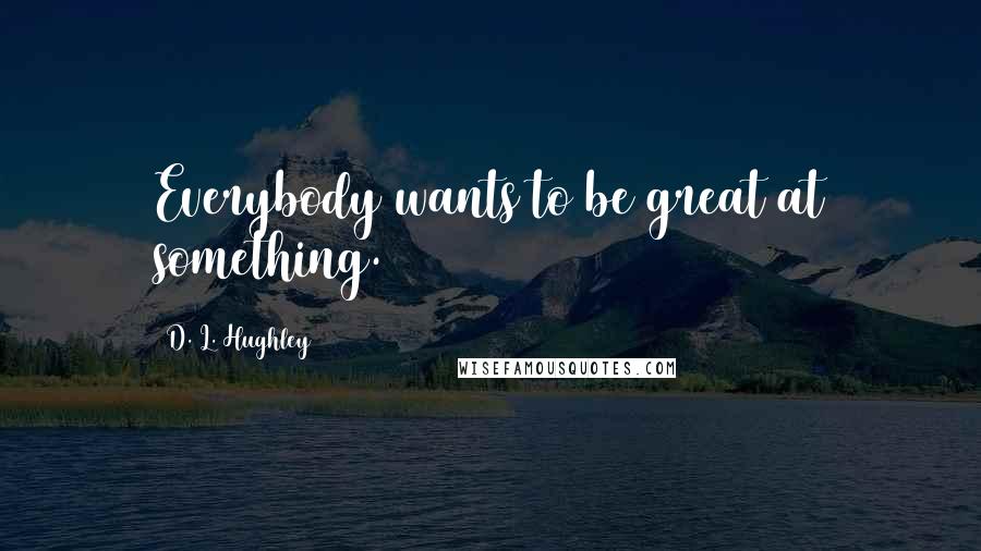 D. L. Hughley Quotes: Everybody wants to be great at something.