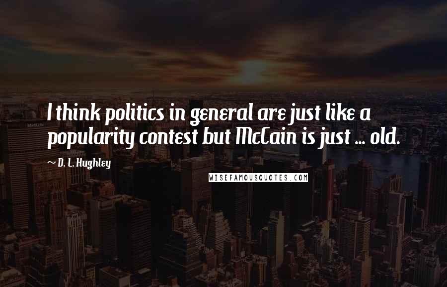 D. L. Hughley Quotes: I think politics in general are just like a popularity contest but McCain is just ... old.