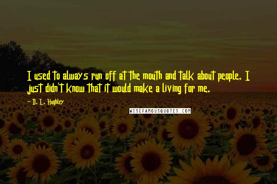 D. L. Hughley Quotes: I used to always run off at the mouth and talk about people. I just didn't know that it would make a living for me.