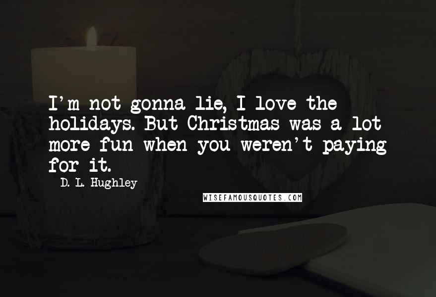 D. L. Hughley Quotes: I'm not gonna lie, I love the holidays. But Christmas was a lot more fun when you weren't paying for it.