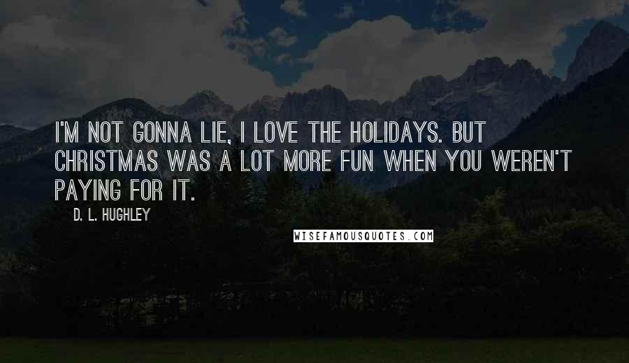 D. L. Hughley Quotes: I'm not gonna lie, I love the holidays. But Christmas was a lot more fun when you weren't paying for it.