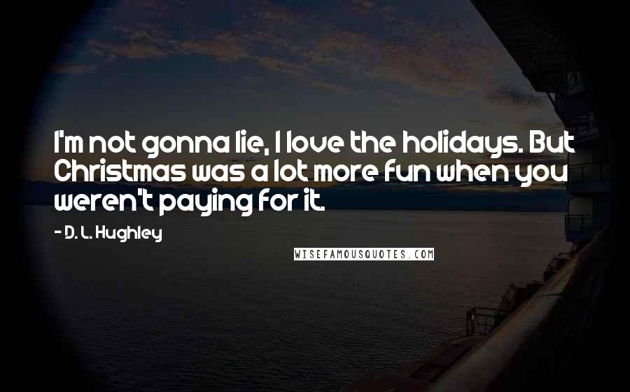 D. L. Hughley Quotes: I'm not gonna lie, I love the holidays. But Christmas was a lot more fun when you weren't paying for it.